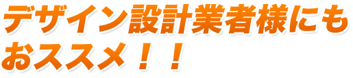 デザイン設計業者様にもおススメ！！