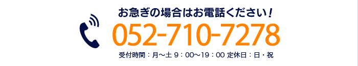 お急ぎの方はお電話ください！052-710-7278　受付時間：月～土 9：00～19：00 定休日：日・祝