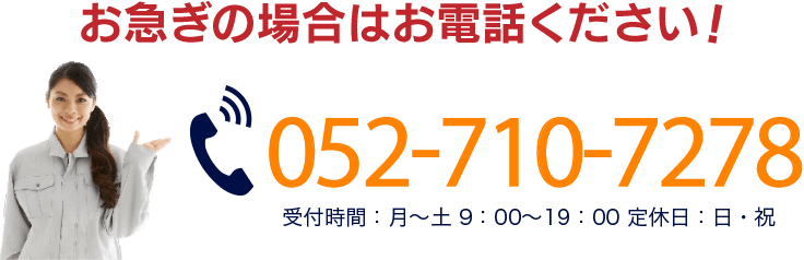 お急ぎの場合はお電話ください！052-710-7278 受付時間：月～土 9：00～19：00 定休日：日・祝